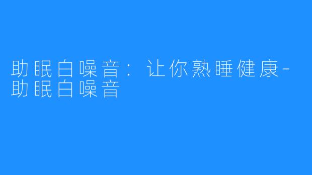 助眠白噪音：让你熟睡健康-助眠白噪音