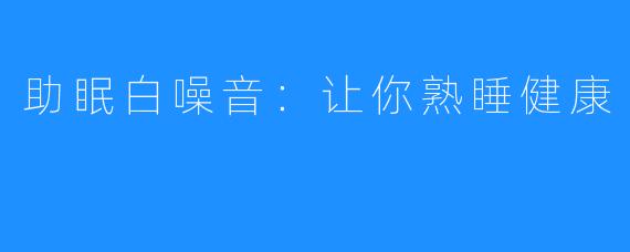 助眠白噪音：让你熟睡健康