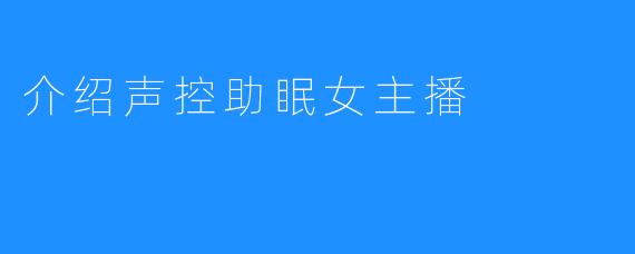 介绍声控助眠女主播