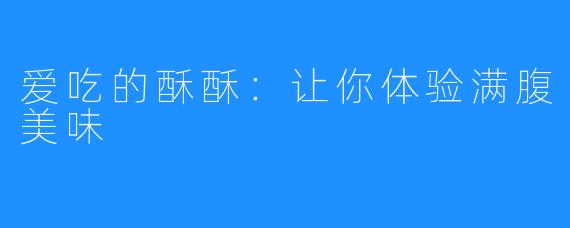 爱吃的酥酥：让你体验满腹美味