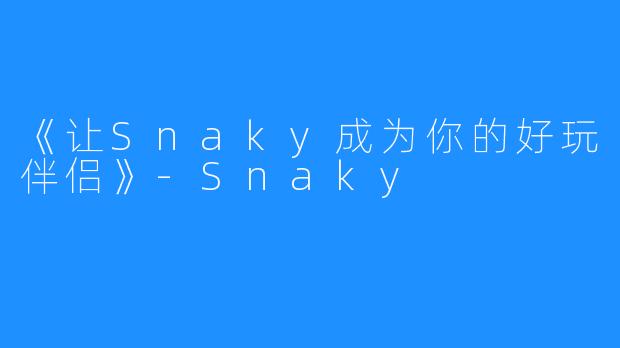 《让Snaky成为你的好玩伴侣》-Snaky
