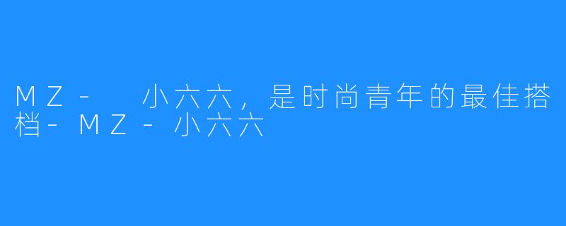 MZ- 小六六，是时尚青年的最佳搭档-MZ-小六六