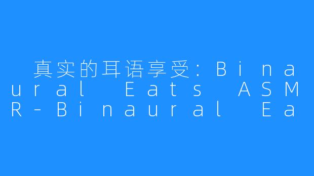 真实的耳语享受:Binaural Eats ASMR-Binaural Eats ASMR