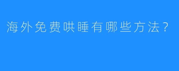 海外免费哄睡有哪些方法？