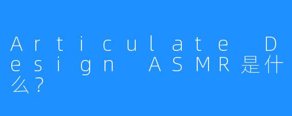 Articulate Design ASMR是什么？