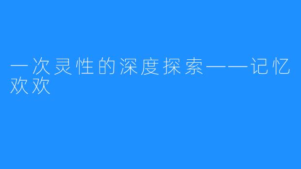 一次灵性的深度探索——记忆欢欢