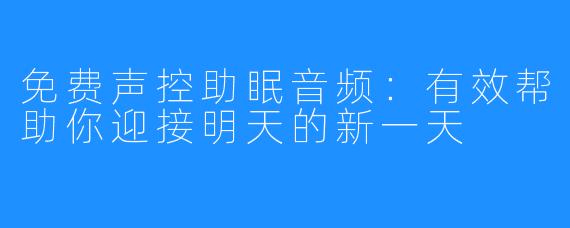 免费声控助眠音频:有效帮助你迎接明天的新一天