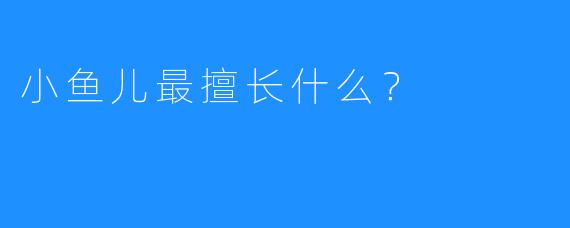 小鱼儿最擅长什么？