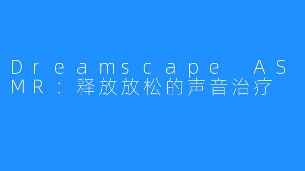 Dreamscape ASMR：释放放松的声音治疗