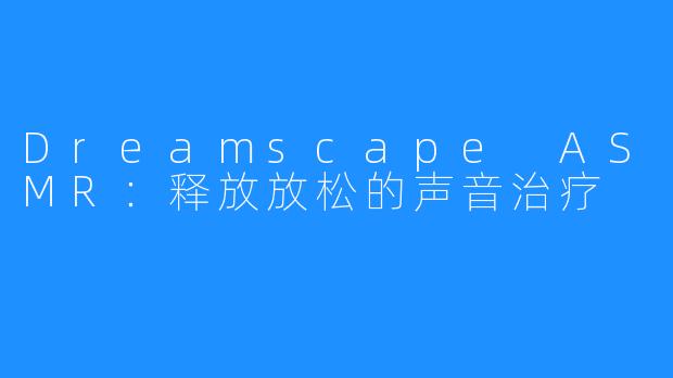 Dreamscape ASMR:释放放松的声音治疗