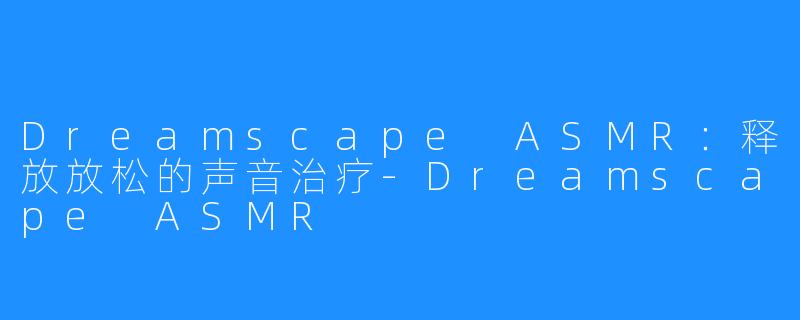Dreamscape ASMR：释放放松的声音治疗-Dreamscape ASMR