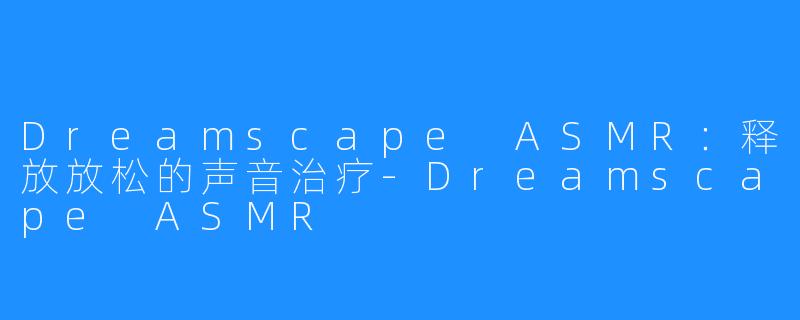 Dreamscape ASMR:释放放松的声音治疗-Dreamscape ASMR