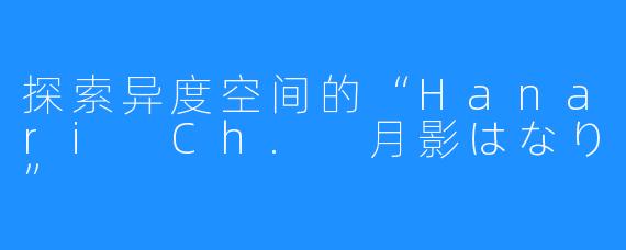 探索异度空间的“Hanari Ch. 月影はなり”