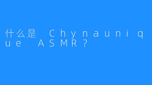 什么是 Chynaunique ASMR？