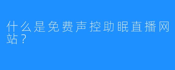 什么是免费声控助眠直播网站？
