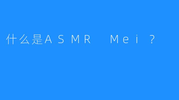 什么是ASMR Mei？