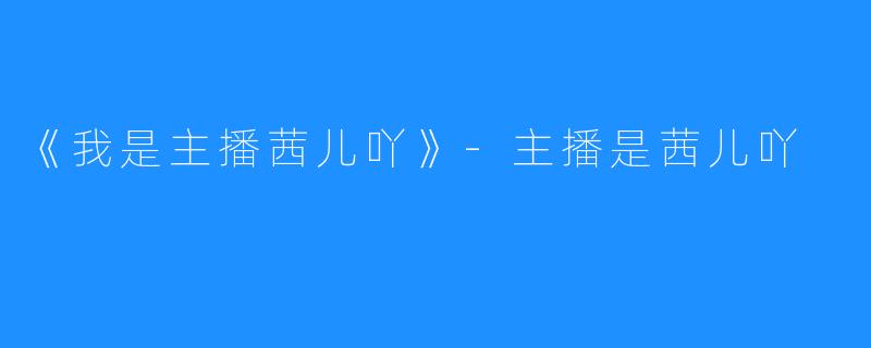 《我是主播茜儿吖》-主播是茜儿吖