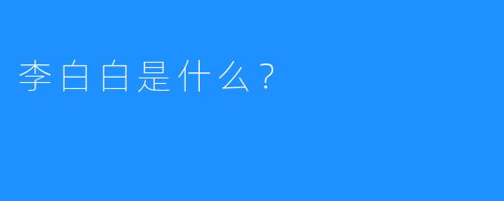 李白白是什么？