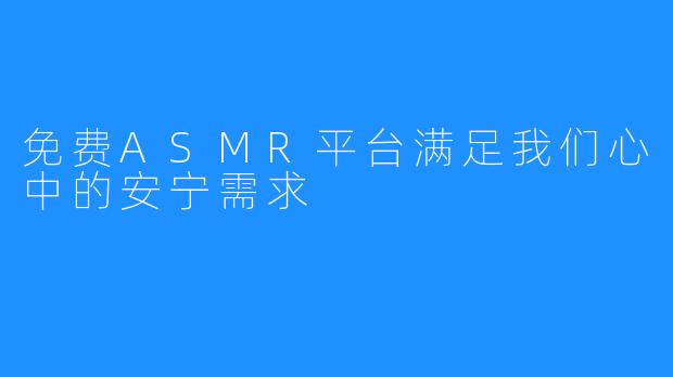 免费ASMR平台满足我们心中的安宁需求