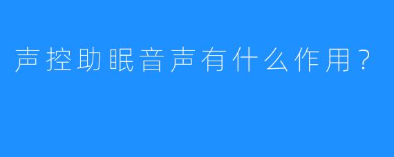 声控助眠音声有什么作用？