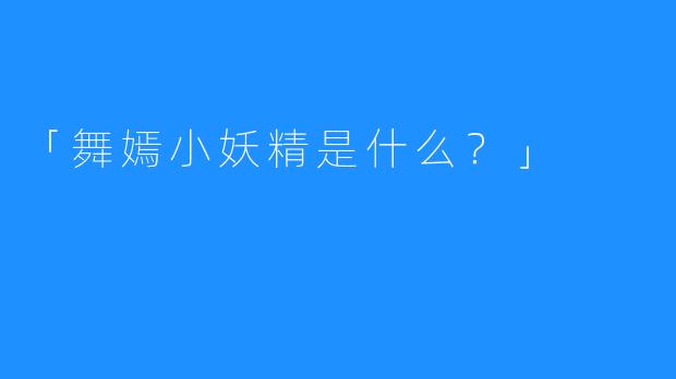 「舞嫣小妖精是什么？」