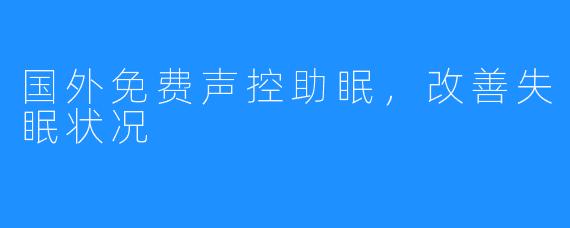 国外免费声控助眠，改善失眠状况