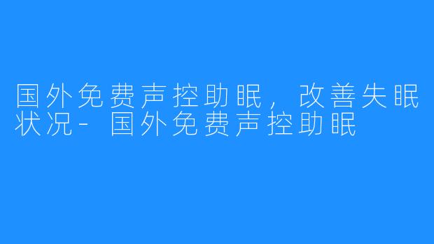 国外免费声控助眠，改善失眠状况-国外免费声控助眠