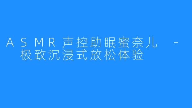 ASMR声控助眠蜜奈儿 - 极致沉浸式放松体验