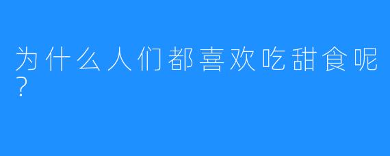 为什么人们都喜欢吃甜食呢？