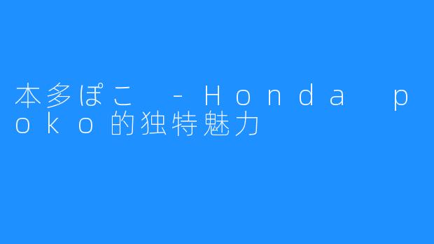 本多ぽこ -Honda poko的独特魅力