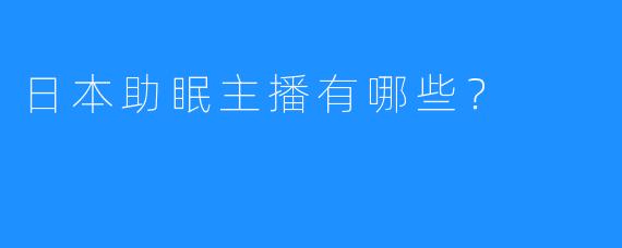 日本助眠主播有哪些？