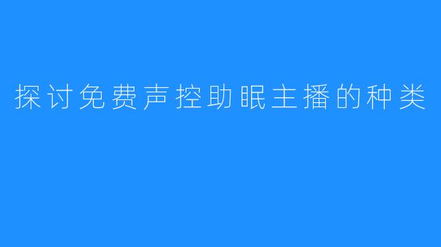 探讨免费声控助眠主播的种类