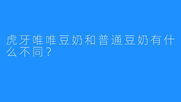 虎牙唯唯豆奶和普通豆奶有什么不同？