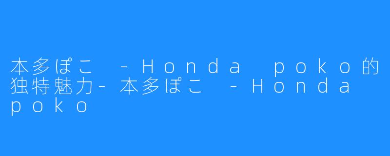 本多ぽこ -Honda poko的独特魅力-本多ぽこ -Honda poko