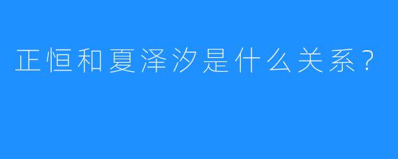 正恒和夏泽汐是什么关系？