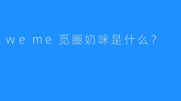 weme觅圈奶咪是什么？  