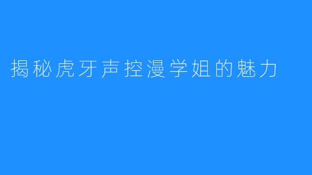 揭秘虎牙声控漫学姐的魅力