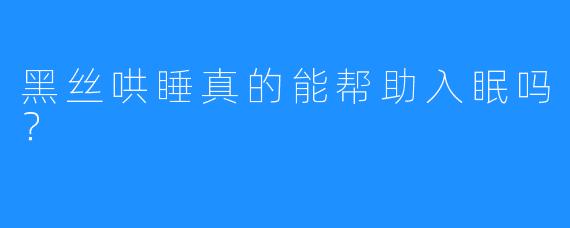 黑丝哄睡真的能帮助入眠吗？