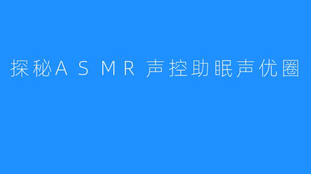 探秘ASMR声控助眠声优圈