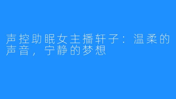 声控助眠女主播轩子:温柔的声音,宁静的梦想