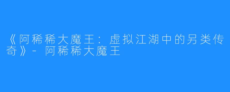 《阿稀稀大魔王：虚拟江湖中的另类传奇》-阿稀稀大魔王