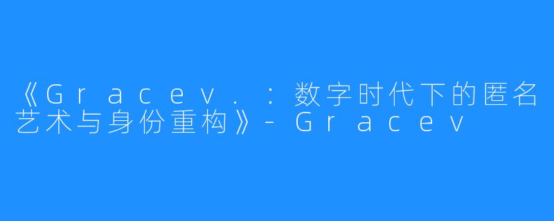 《Gracev.:数字时代下的匿名艺术与身份重构》-Gracev
