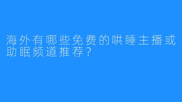 海外有哪些免费的哄睡主播或助眠频道推荐?