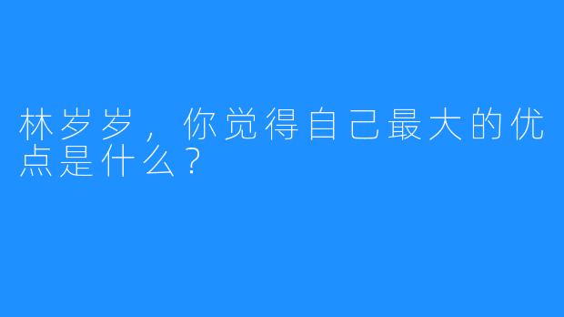 林岁岁，你觉得自己最大的优点是什么？