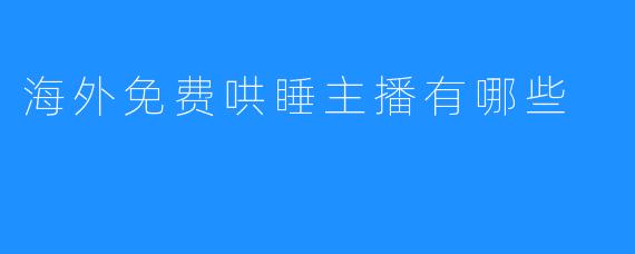 海外免费哄睡主播有哪些