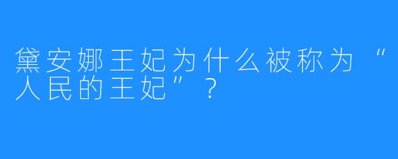 黛安娜王妃为什么被称为“人民的王妃”？