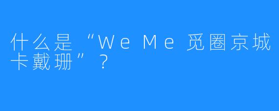 什么是“WeMe觅圈京城卡戴珊”?