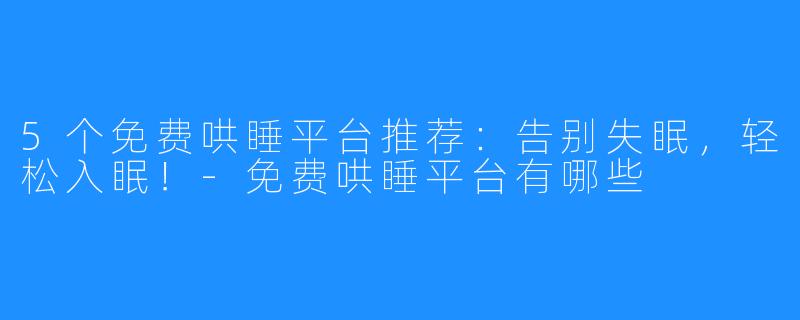 5个免费哄睡平台推荐:告别失眠,轻松入眠!-免费哄睡平台有哪些
