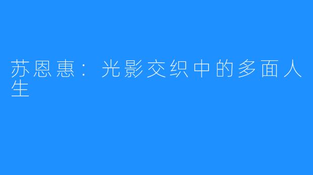 苏恩惠：光影交织中的多面人生