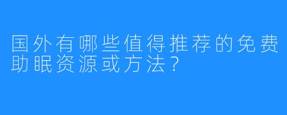 国外有哪些值得推荐的免费助眠资源或方法?